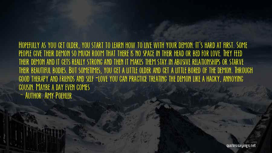 Amy Poehler Quotes: Hopefully As You Get Older, You Start To Learn How To Live With Your Demon. It's Hard At First. Some