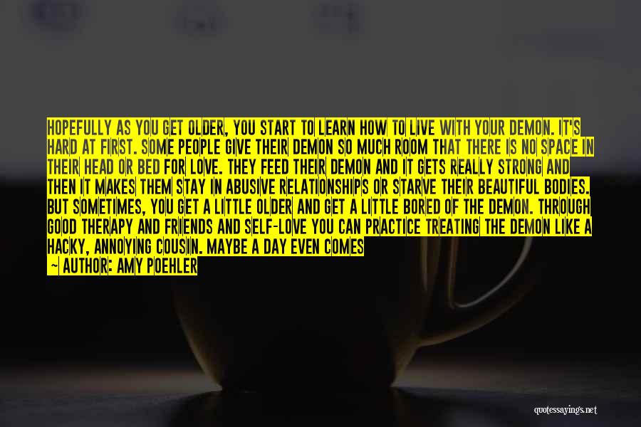 Amy Poehler Quotes: Hopefully As You Get Older, You Start To Learn How To Live With Your Demon. It's Hard At First. Some