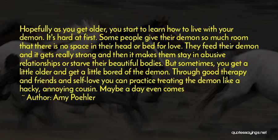 Amy Poehler Quotes: Hopefully As You Get Older, You Start To Learn How To Live With Your Demon. It's Hard At First. Some