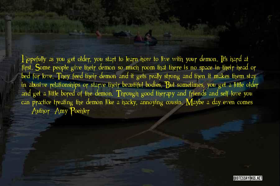 Amy Poehler Quotes: Hopefully As You Get Older, You Start To Learn How To Live With Your Demon. It's Hard At First. Some