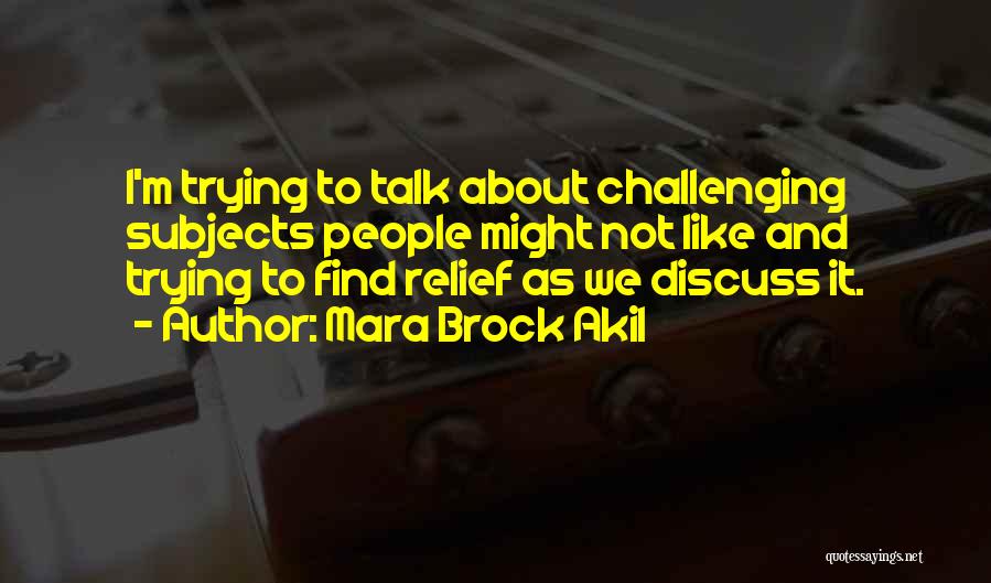 Mara Brock Akil Quotes: I'm Trying To Talk About Challenging Subjects People Might Not Like And Trying To Find Relief As We Discuss It.