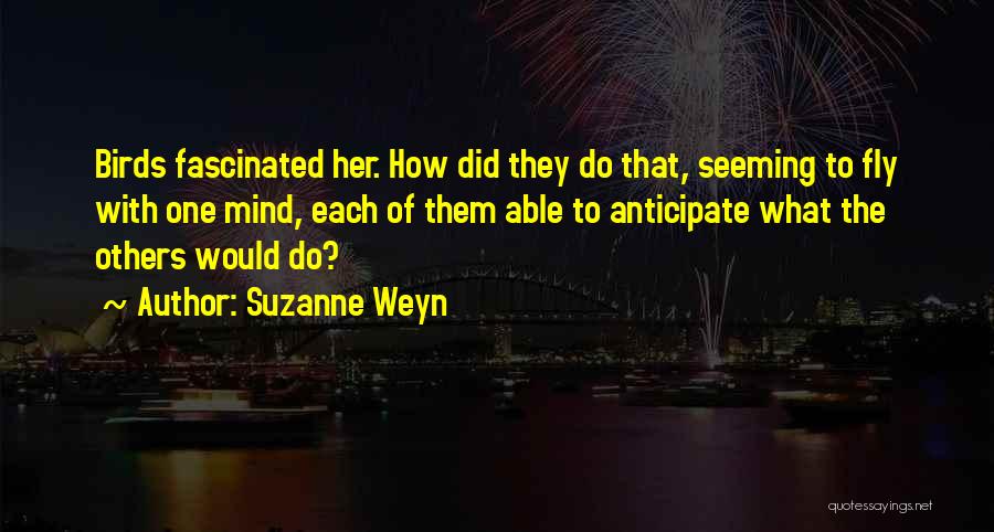 Suzanne Weyn Quotes: Birds Fascinated Her. How Did They Do That, Seeming To Fly With One Mind, Each Of Them Able To Anticipate