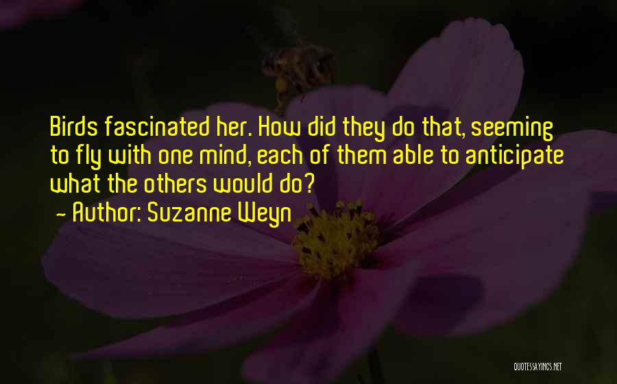 Suzanne Weyn Quotes: Birds Fascinated Her. How Did They Do That, Seeming To Fly With One Mind, Each Of Them Able To Anticipate