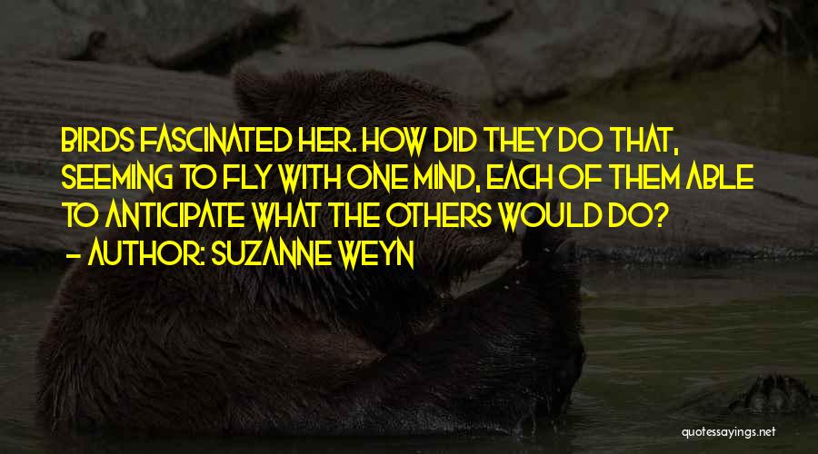 Suzanne Weyn Quotes: Birds Fascinated Her. How Did They Do That, Seeming To Fly With One Mind, Each Of Them Able To Anticipate