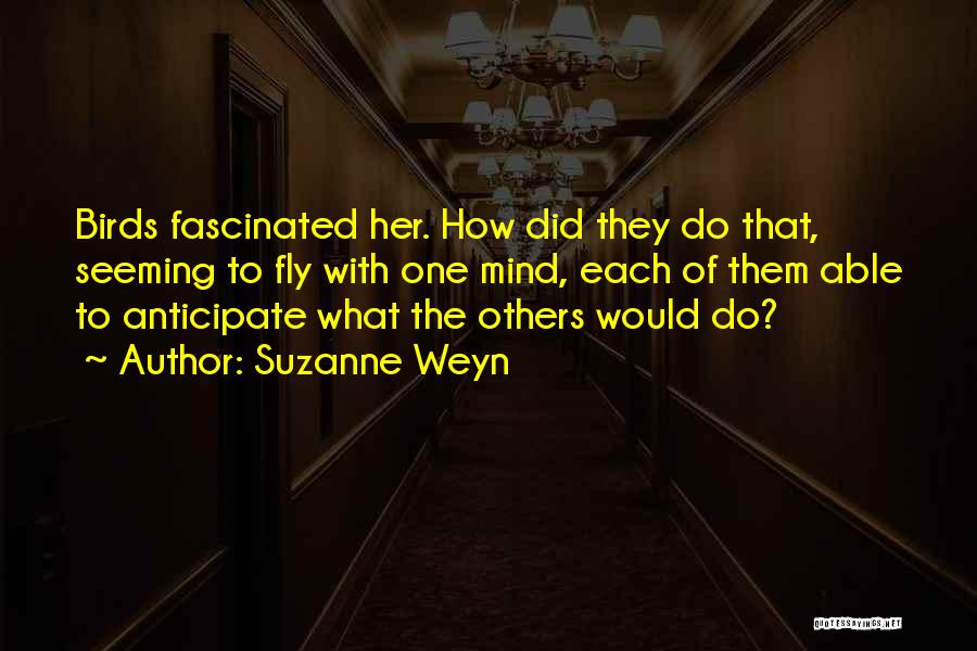 Suzanne Weyn Quotes: Birds Fascinated Her. How Did They Do That, Seeming To Fly With One Mind, Each Of Them Able To Anticipate