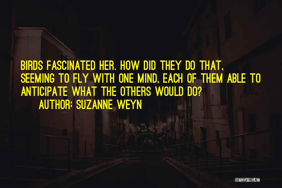 Suzanne Weyn Quotes: Birds Fascinated Her. How Did They Do That, Seeming To Fly With One Mind, Each Of Them Able To Anticipate