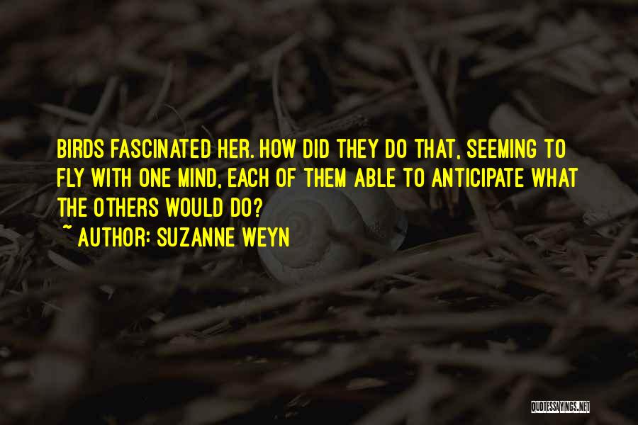 Suzanne Weyn Quotes: Birds Fascinated Her. How Did They Do That, Seeming To Fly With One Mind, Each Of Them Able To Anticipate