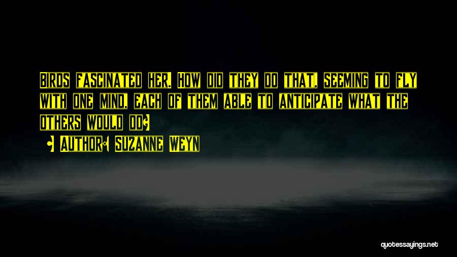Suzanne Weyn Quotes: Birds Fascinated Her. How Did They Do That, Seeming To Fly With One Mind, Each Of Them Able To Anticipate