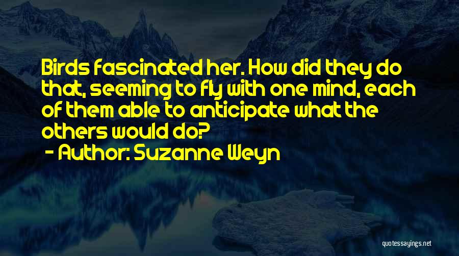 Suzanne Weyn Quotes: Birds Fascinated Her. How Did They Do That, Seeming To Fly With One Mind, Each Of Them Able To Anticipate