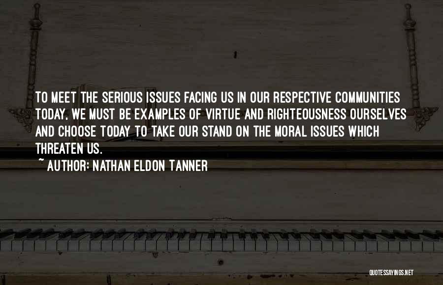 Nathan Eldon Tanner Quotes: To Meet The Serious Issues Facing Us In Our Respective Communities Today, We Must Be Examples Of Virtue And Righteousness