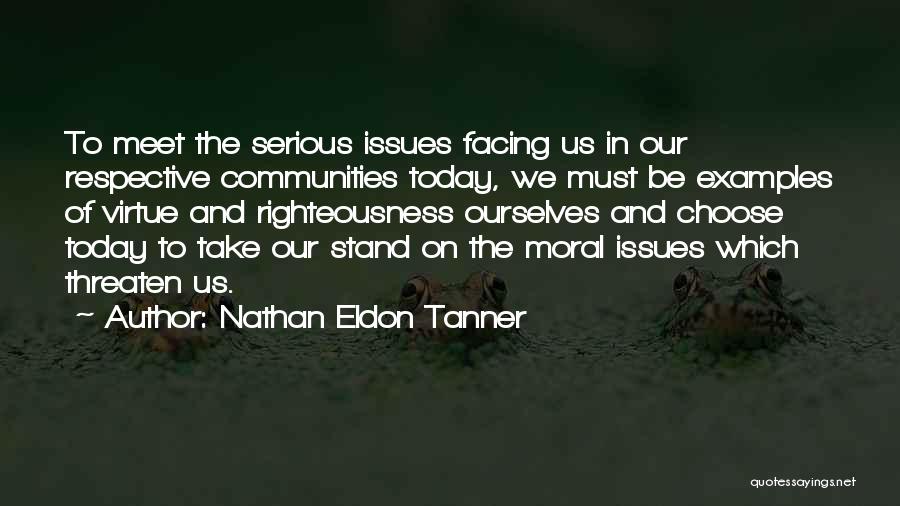 Nathan Eldon Tanner Quotes: To Meet The Serious Issues Facing Us In Our Respective Communities Today, We Must Be Examples Of Virtue And Righteousness