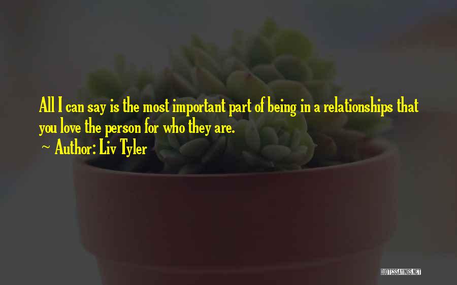 Liv Tyler Quotes: All I Can Say Is The Most Important Part Of Being In A Relationships That You Love The Person For