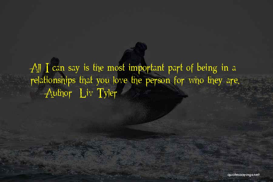 Liv Tyler Quotes: All I Can Say Is The Most Important Part Of Being In A Relationships That You Love The Person For