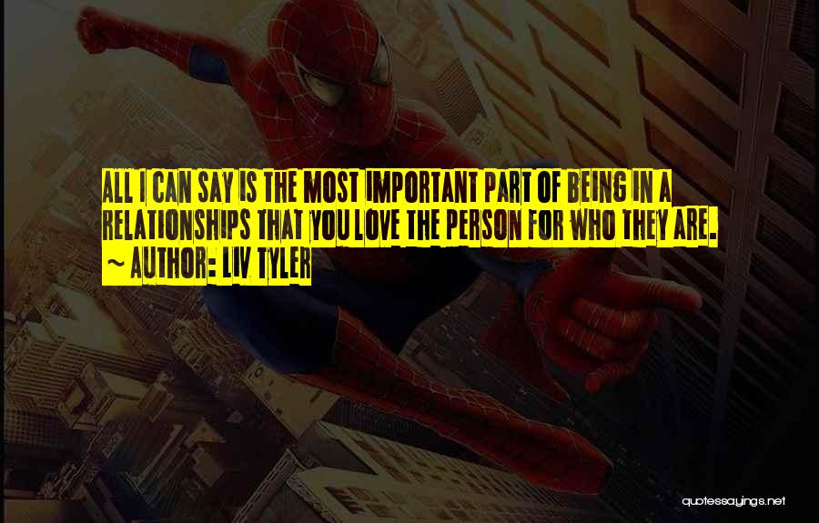 Liv Tyler Quotes: All I Can Say Is The Most Important Part Of Being In A Relationships That You Love The Person For