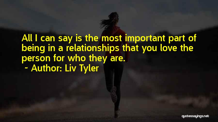 Liv Tyler Quotes: All I Can Say Is The Most Important Part Of Being In A Relationships That You Love The Person For