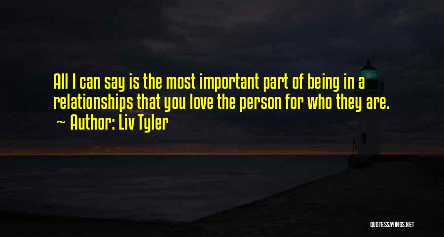 Liv Tyler Quotes: All I Can Say Is The Most Important Part Of Being In A Relationships That You Love The Person For