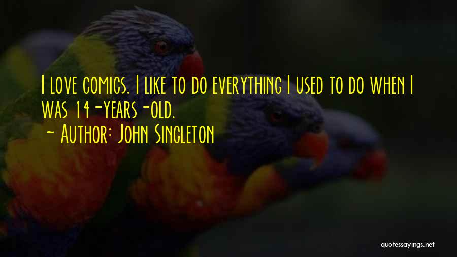John Singleton Quotes: I Love Comics. I Like To Do Everything I Used To Do When I Was 14-years-old.