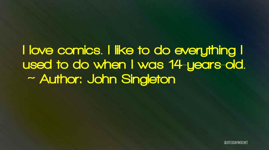 John Singleton Quotes: I Love Comics. I Like To Do Everything I Used To Do When I Was 14-years-old.