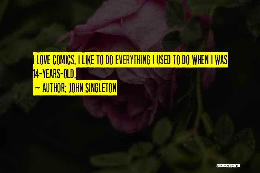 John Singleton Quotes: I Love Comics. I Like To Do Everything I Used To Do When I Was 14-years-old.