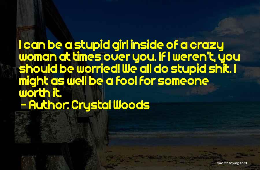 Crystal Woods Quotes: I Can Be A Stupid Girl Inside Of A Crazy Woman At Times Over You. If I Weren't, You Should