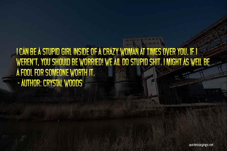 Crystal Woods Quotes: I Can Be A Stupid Girl Inside Of A Crazy Woman At Times Over You. If I Weren't, You Should