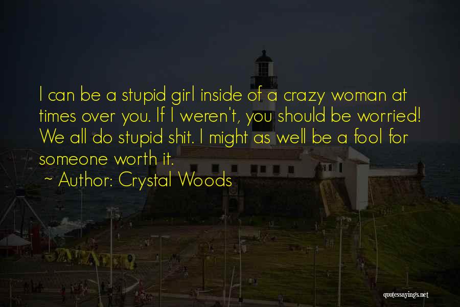 Crystal Woods Quotes: I Can Be A Stupid Girl Inside Of A Crazy Woman At Times Over You. If I Weren't, You Should