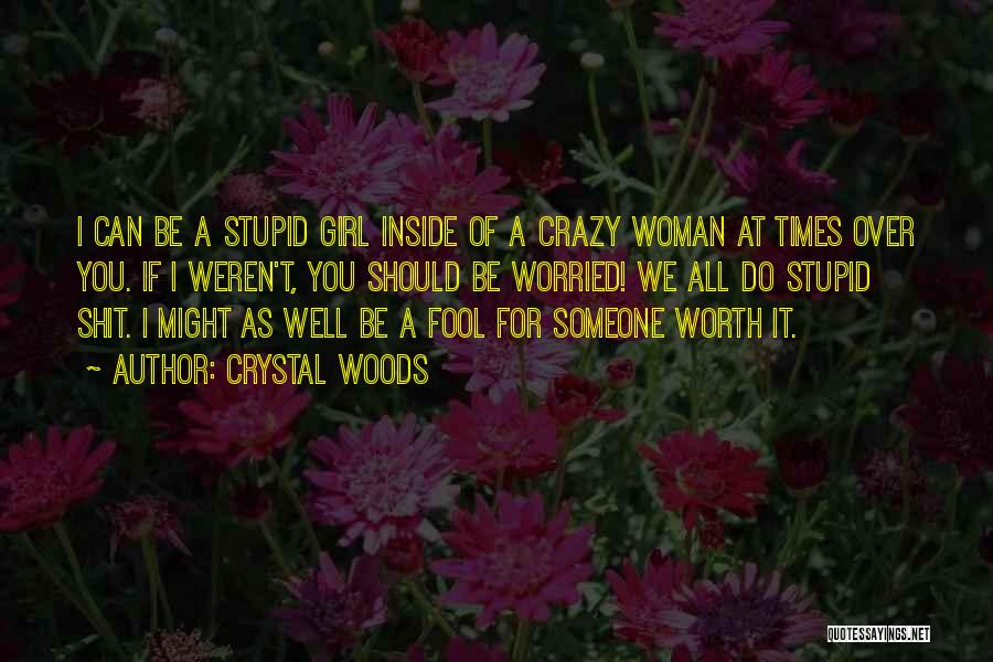 Crystal Woods Quotes: I Can Be A Stupid Girl Inside Of A Crazy Woman At Times Over You. If I Weren't, You Should