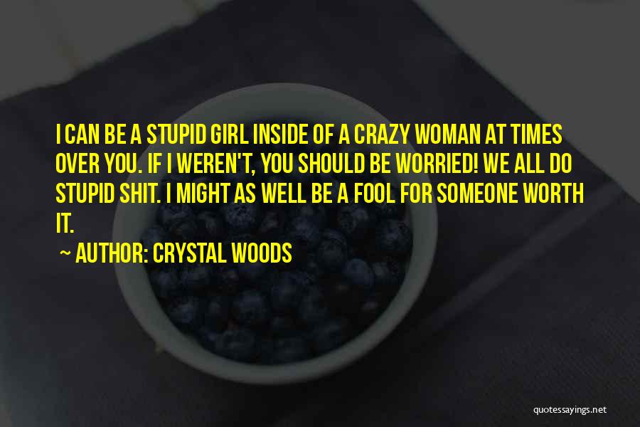 Crystal Woods Quotes: I Can Be A Stupid Girl Inside Of A Crazy Woman At Times Over You. If I Weren't, You Should