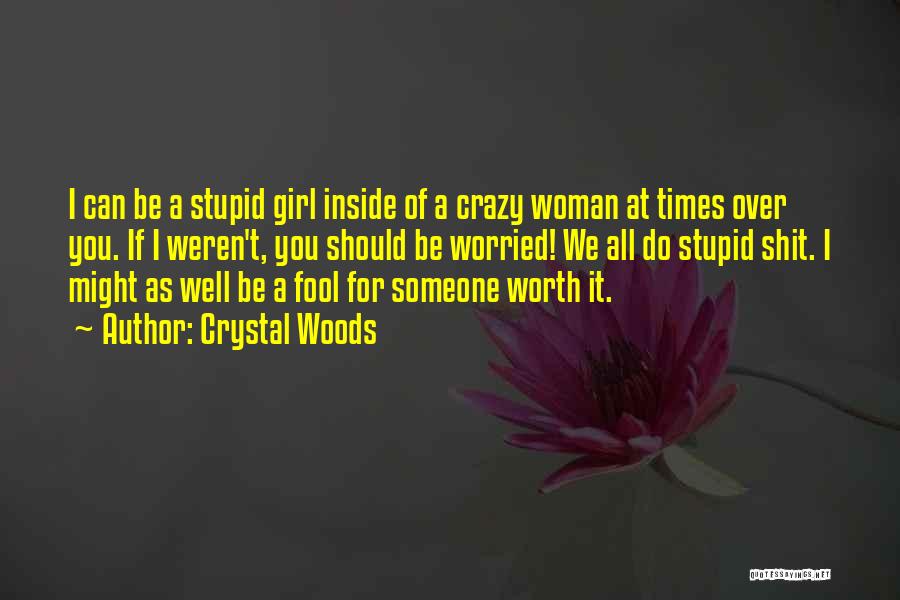 Crystal Woods Quotes: I Can Be A Stupid Girl Inside Of A Crazy Woman At Times Over You. If I Weren't, You Should