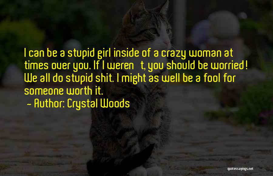 Crystal Woods Quotes: I Can Be A Stupid Girl Inside Of A Crazy Woman At Times Over You. If I Weren't, You Should