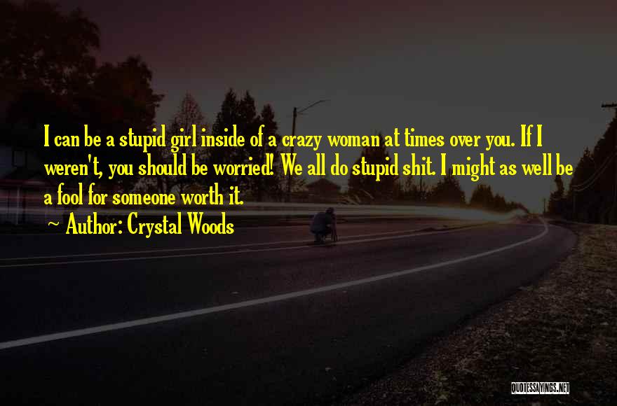 Crystal Woods Quotes: I Can Be A Stupid Girl Inside Of A Crazy Woman At Times Over You. If I Weren't, You Should