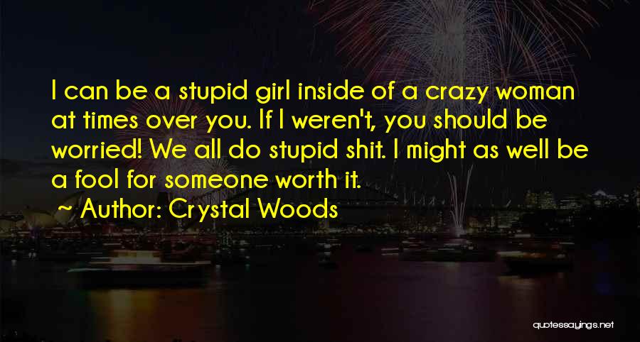 Crystal Woods Quotes: I Can Be A Stupid Girl Inside Of A Crazy Woman At Times Over You. If I Weren't, You Should