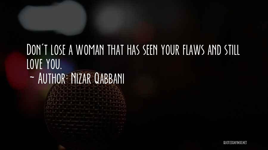 Nizar Qabbani Quotes: Don't Lose A Woman That Has Seen Your Flaws And Still Love You.