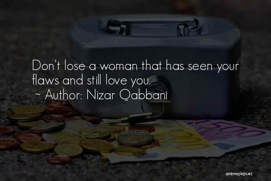 Nizar Qabbani Quotes: Don't Lose A Woman That Has Seen Your Flaws And Still Love You.