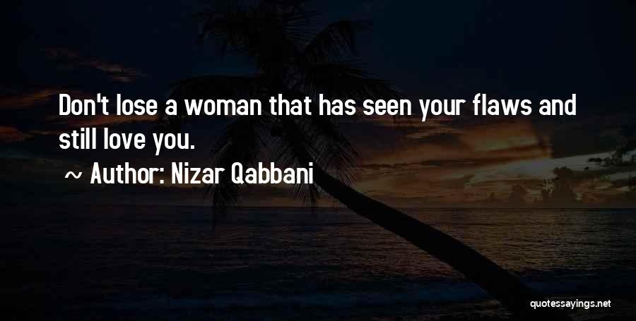 Nizar Qabbani Quotes: Don't Lose A Woman That Has Seen Your Flaws And Still Love You.