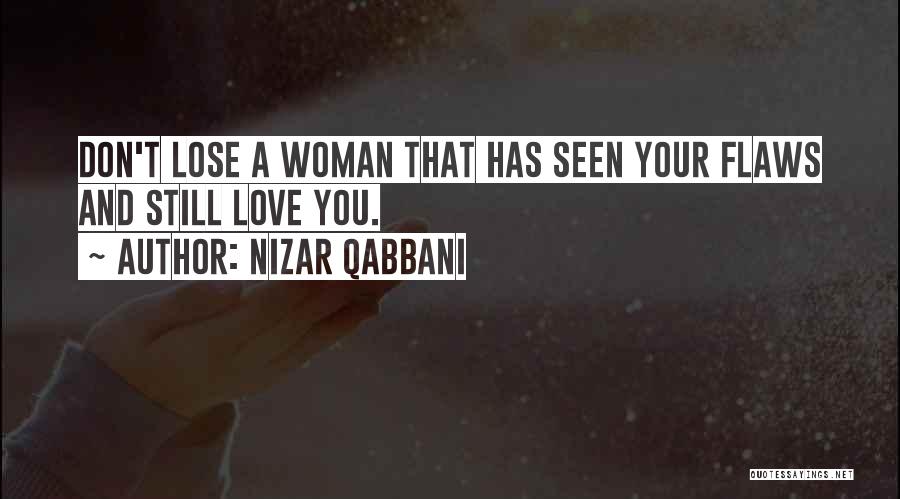 Nizar Qabbani Quotes: Don't Lose A Woman That Has Seen Your Flaws And Still Love You.