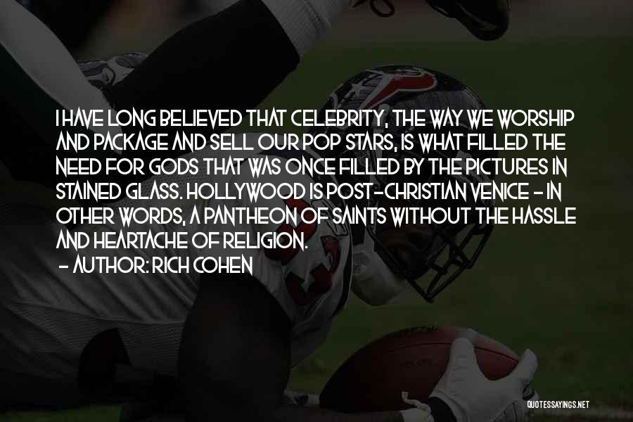 Rich Cohen Quotes: I Have Long Believed That Celebrity, The Way We Worship And Package And Sell Our Pop Stars, Is What Filled