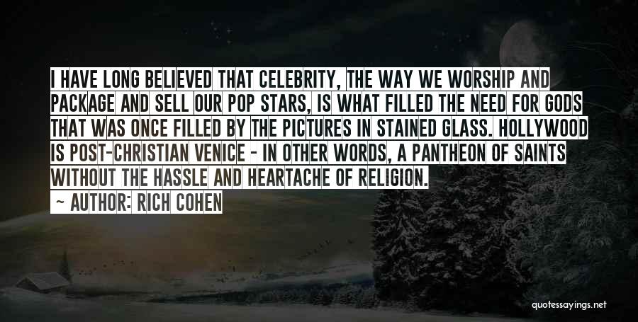 Rich Cohen Quotes: I Have Long Believed That Celebrity, The Way We Worship And Package And Sell Our Pop Stars, Is What Filled