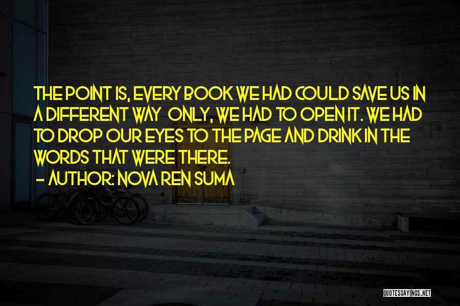 Nova Ren Suma Quotes: The Point Is, Every Book We Had Could Save Us In A Different Way Only, We Had To Open It.