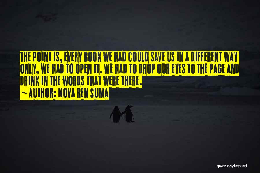 Nova Ren Suma Quotes: The Point Is, Every Book We Had Could Save Us In A Different Way Only, We Had To Open It.
