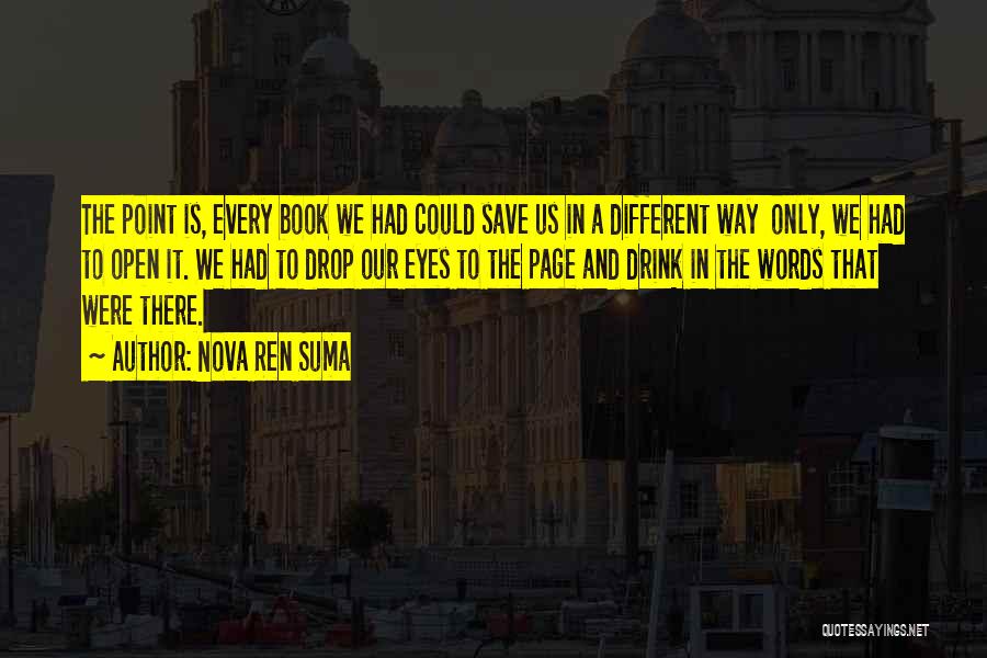 Nova Ren Suma Quotes: The Point Is, Every Book We Had Could Save Us In A Different Way Only, We Had To Open It.