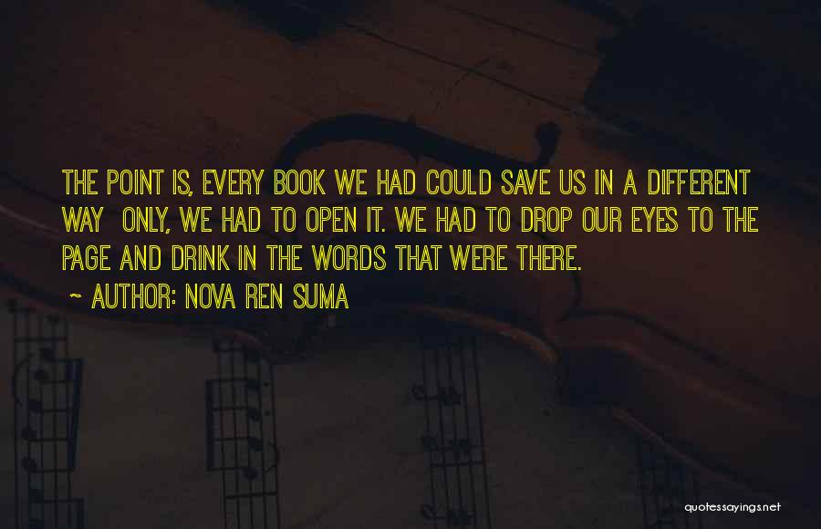 Nova Ren Suma Quotes: The Point Is, Every Book We Had Could Save Us In A Different Way Only, We Had To Open It.