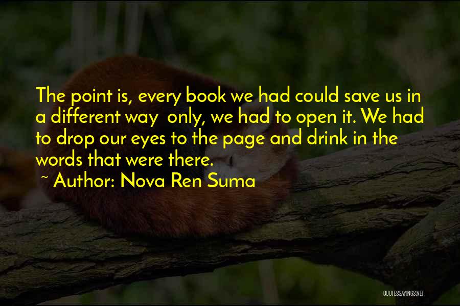 Nova Ren Suma Quotes: The Point Is, Every Book We Had Could Save Us In A Different Way Only, We Had To Open It.