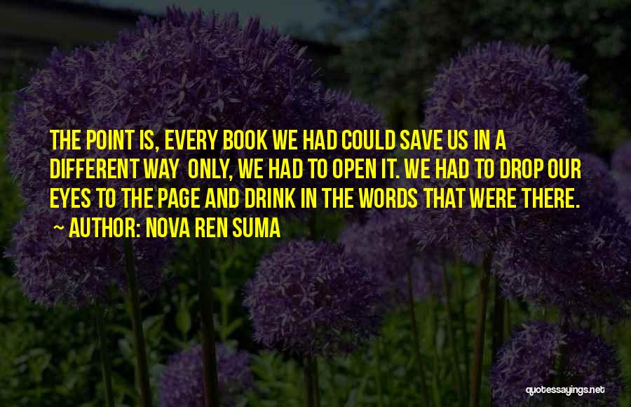 Nova Ren Suma Quotes: The Point Is, Every Book We Had Could Save Us In A Different Way Only, We Had To Open It.