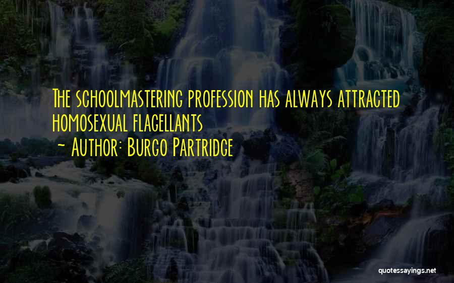 Burgo Partridge Quotes: The Schoolmastering Profession Has Always Attracted Homosexual Flagellants