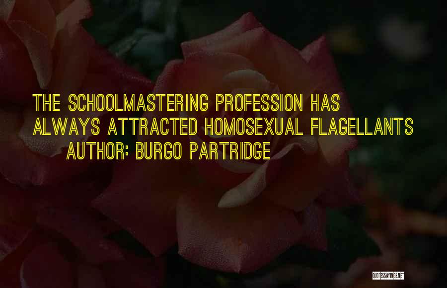 Burgo Partridge Quotes: The Schoolmastering Profession Has Always Attracted Homosexual Flagellants