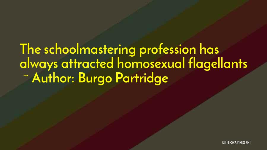 Burgo Partridge Quotes: The Schoolmastering Profession Has Always Attracted Homosexual Flagellants