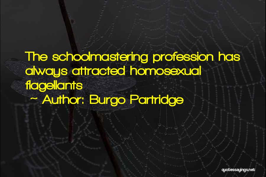 Burgo Partridge Quotes: The Schoolmastering Profession Has Always Attracted Homosexual Flagellants