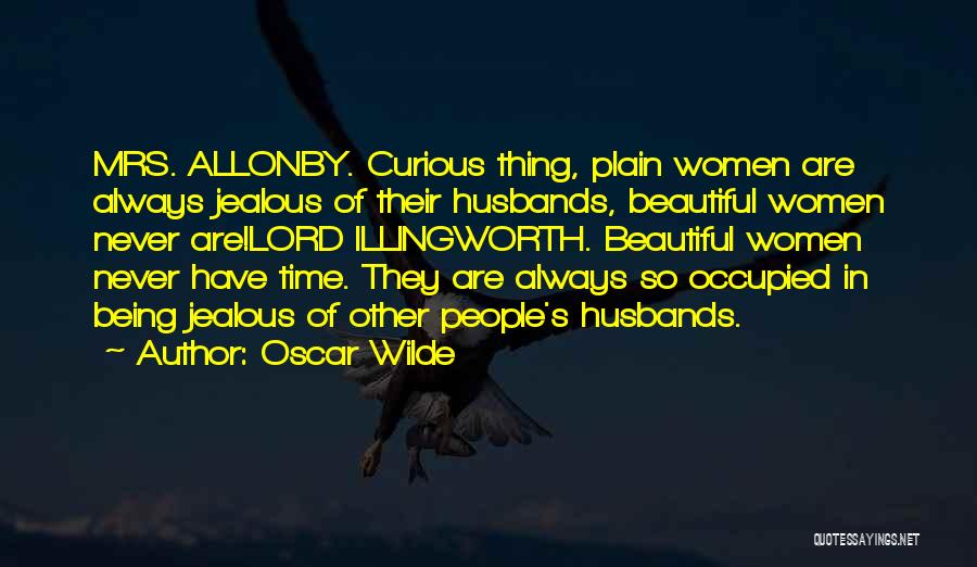 Oscar Wilde Quotes: Mrs. Allonby. Curious Thing, Plain Women Are Always Jealous Of Their Husbands, Beautiful Women Never Are!lord Illingworth. Beautiful Women Never
