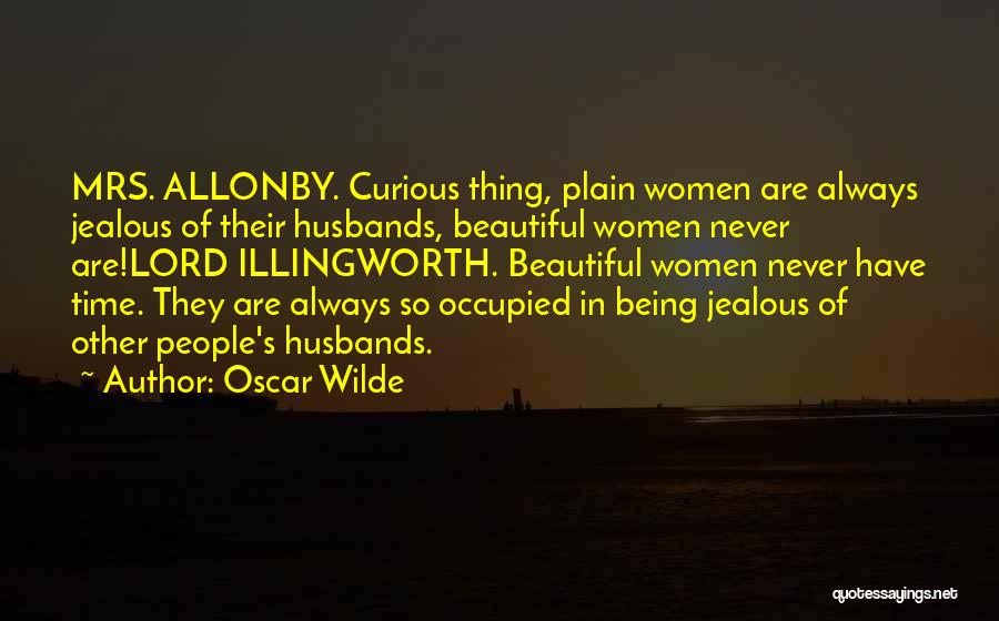 Oscar Wilde Quotes: Mrs. Allonby. Curious Thing, Plain Women Are Always Jealous Of Their Husbands, Beautiful Women Never Are!lord Illingworth. Beautiful Women Never